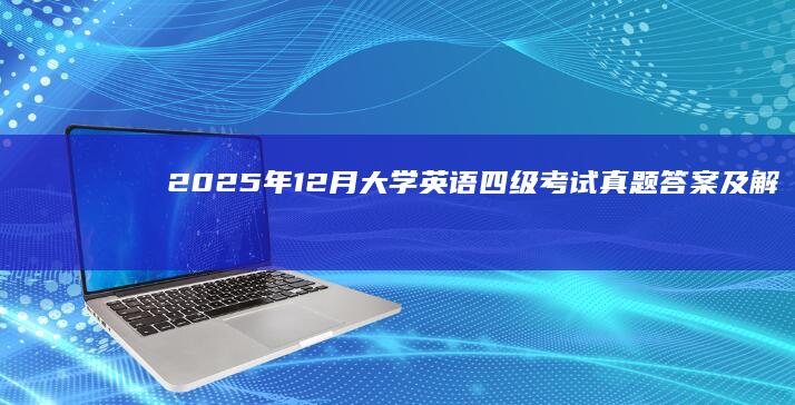 2025年12月大学英语四级考试真题答案及解析